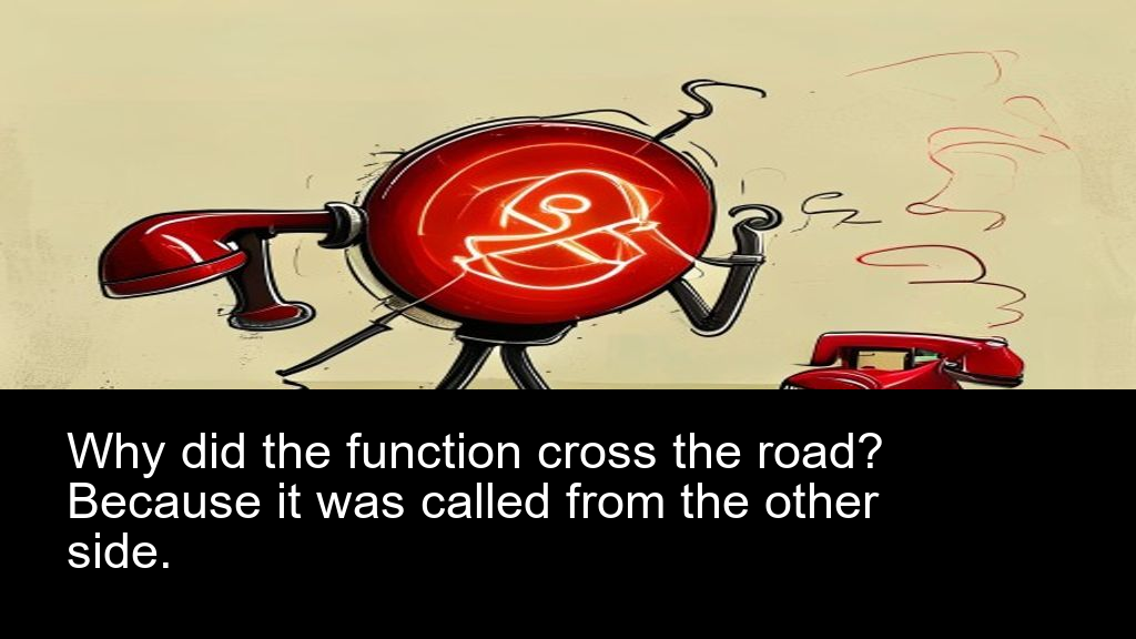 Why did the function cross the road? Because it was called from the other side.